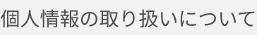 個人情報の取り扱いについて