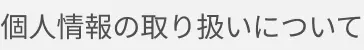 個人情報の取り扱いについて