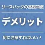 リースバックのデメリットとは？メリットとの比較、注意点をまとめて解説