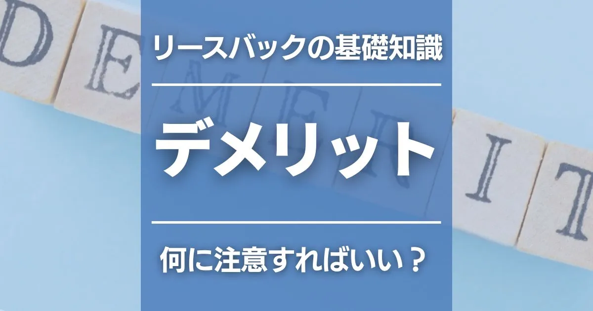 リースバックのデメリットとは？メリットとの比較、注意点をまとめて解説