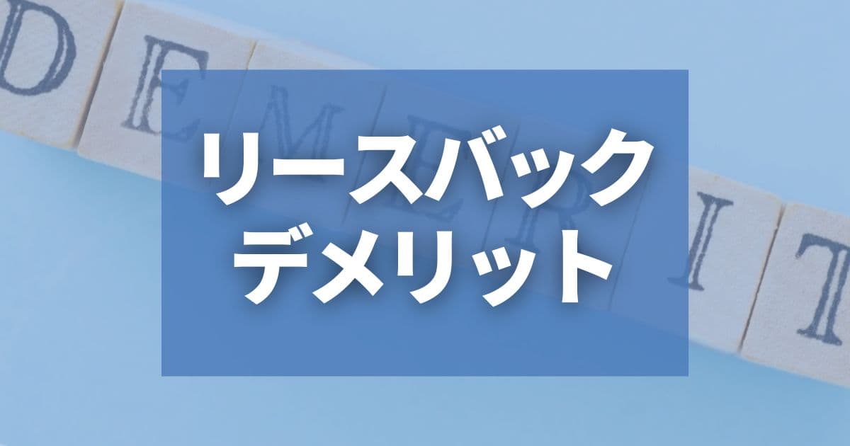 リースバックのデメリット。損しないためにメリット以外の特徴も把握しよう