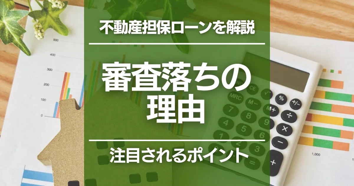 不動産担保ローンの審査に落ちる理由は?審査のポイントや審査落ちの対処法