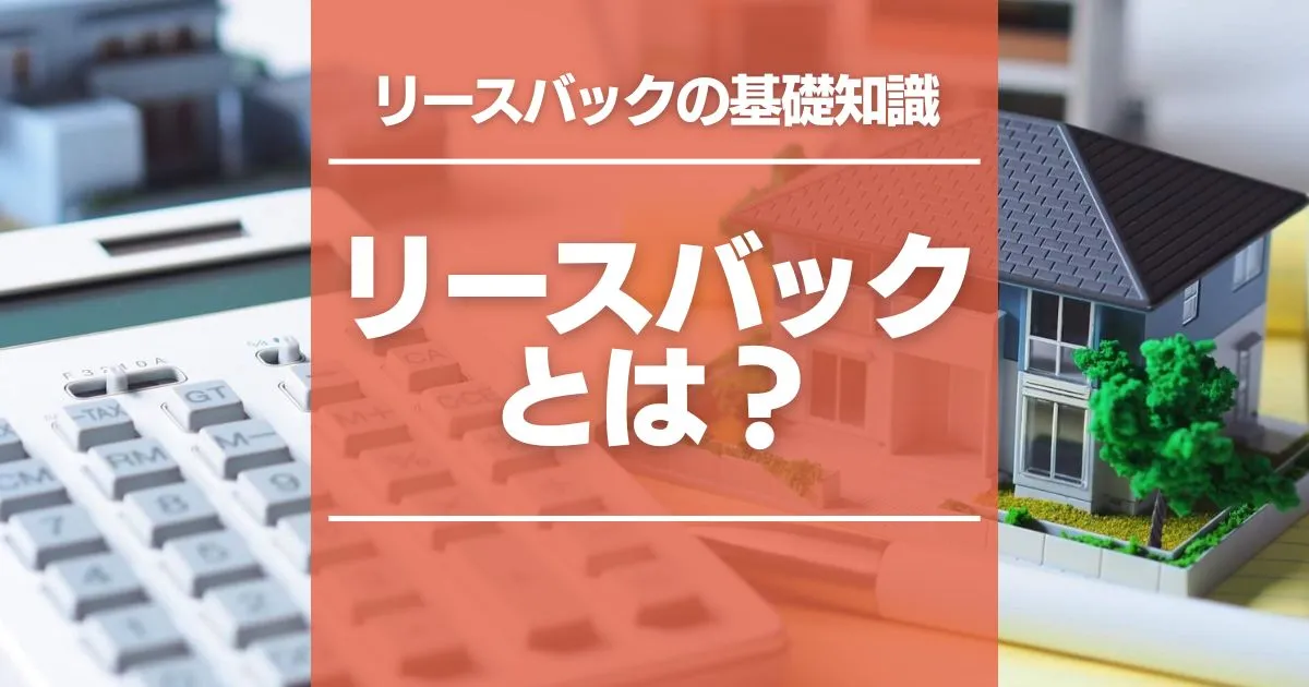 リースバックを基本からわかりやすく解説！安心して利用するには？