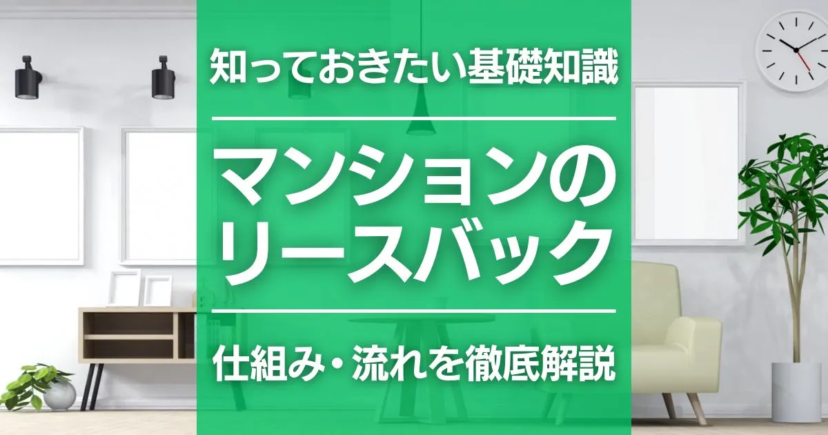 マンションのリースバックとは？仕組みからメリット・デメリット、トラブル事例まで徹底解説
