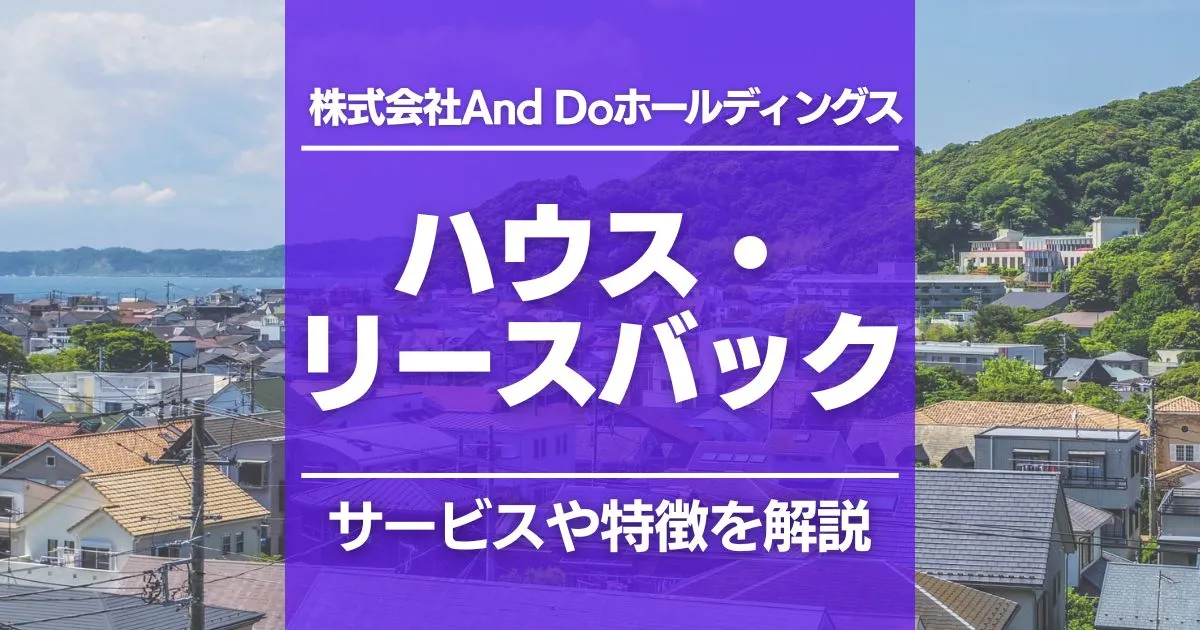 ハウス・リースバック(株式会社And Doホールディングス)の特徴を紹介!ほかのサービスとはどこが違う?