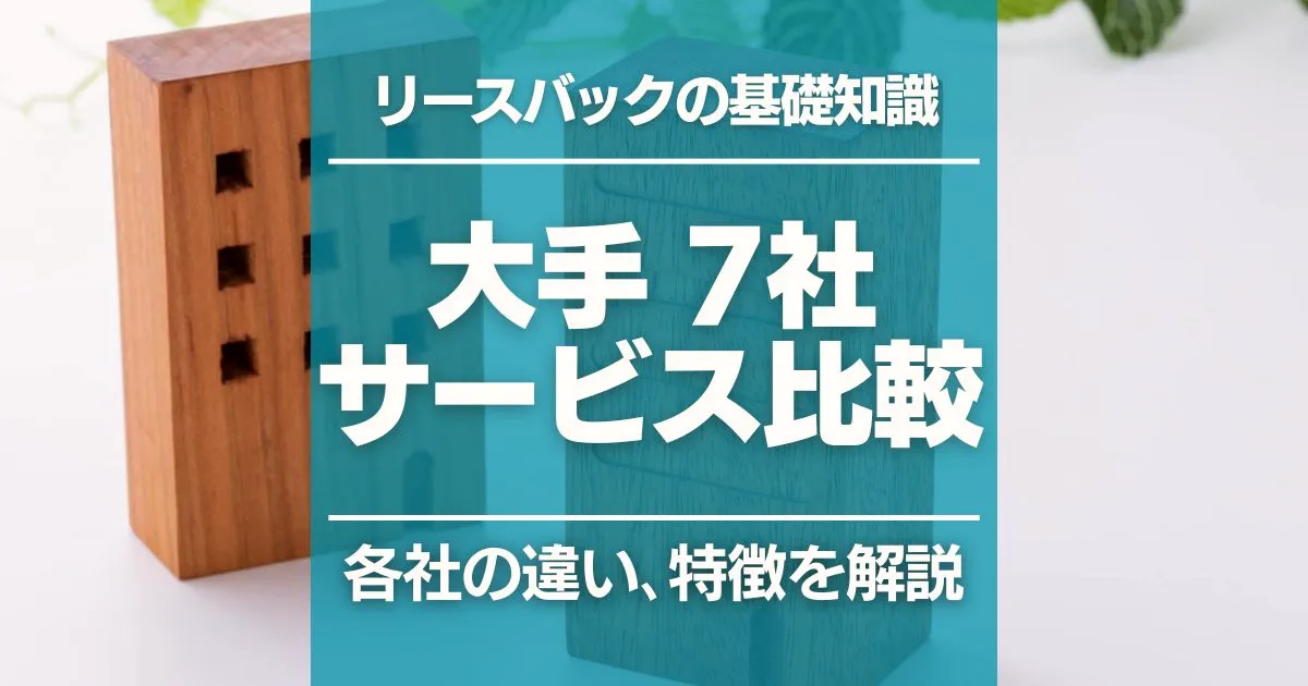 【徹底比較】リースバック会社の大手7社を紹介！特徴・サービスの違いを解説
