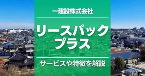 リースバックプラス(一建設)はどんなサービス?特徴をわかりやすく解説
