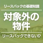 リースバックできない物件とは？土地や建物以外が原因のケースや対処法も紹介