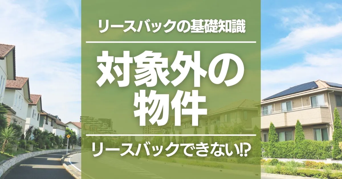 リースバックできない物件とは?土地や建物以外が原因のケースや対処法も紹介