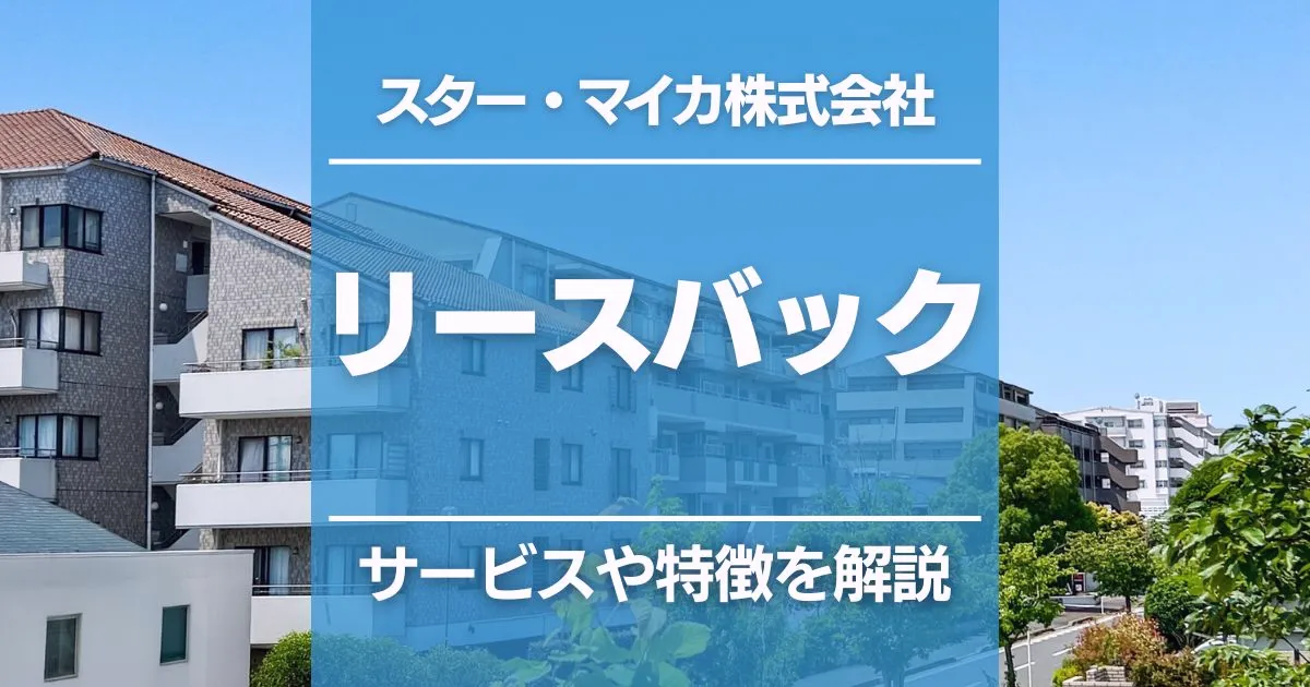 スター・マイカのリースバックの特徴を徹底解説!サービスをわかりやすくまとめました